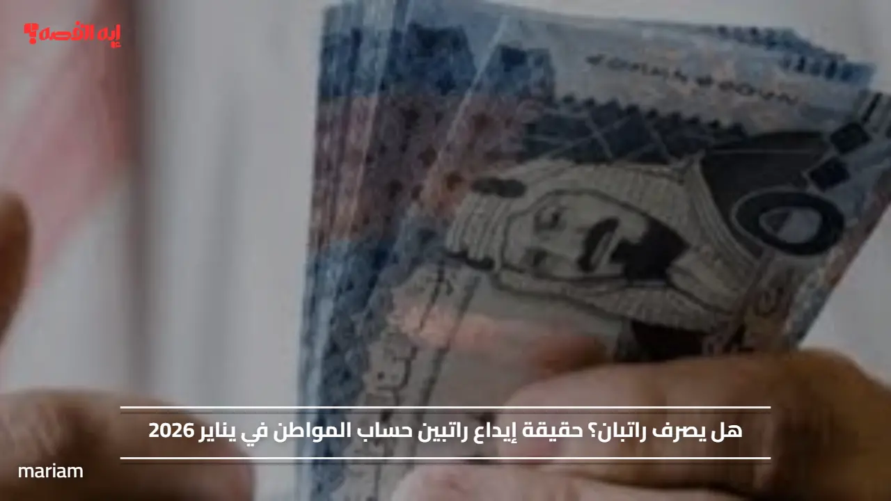 هل يصرف راتبان؟.. حقيقة إيداع راتبين حساب المواطن في يناير 2026